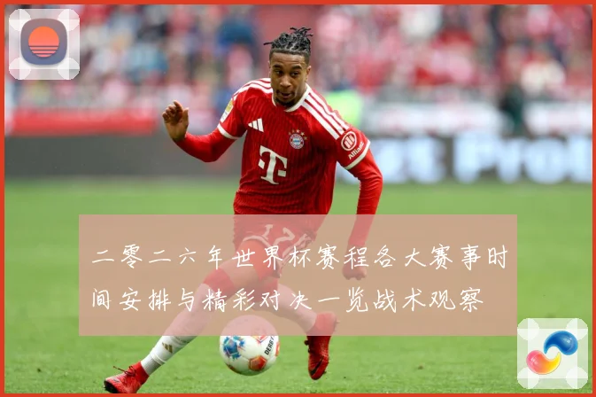 二零二六年世界杯赛程各大赛事时间安排与精彩对决一览战术观察