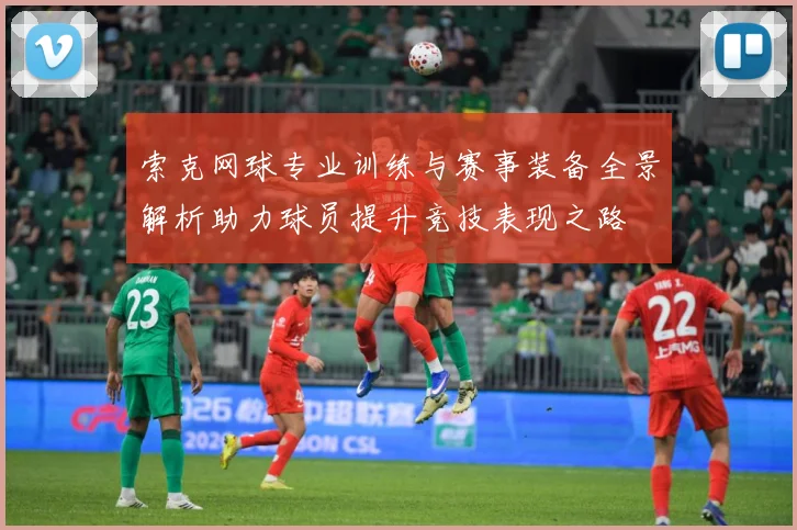 索克网球专业训练与赛事装备全景解析助力球员提升竞技表现之路