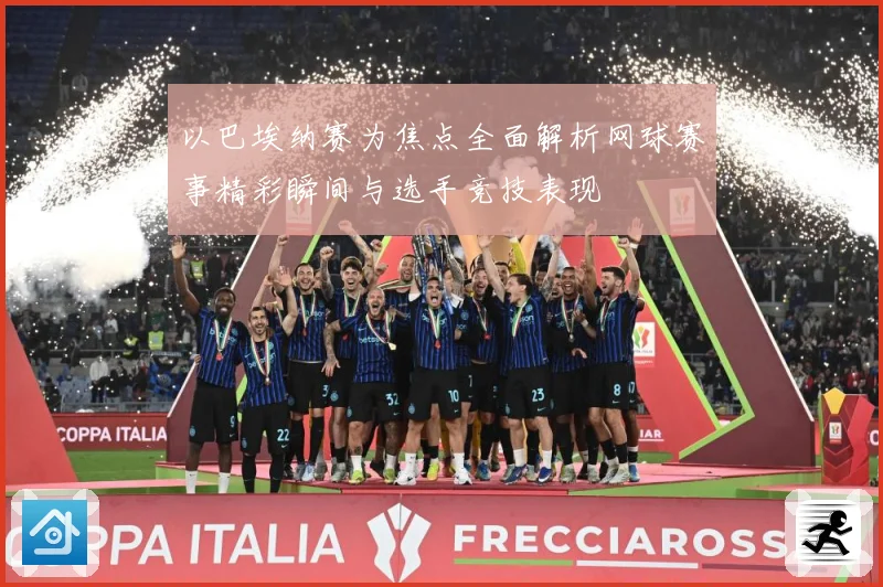 以巴埃纳赛为焦点全面解析网球赛事精彩瞬间与选手竞技表现