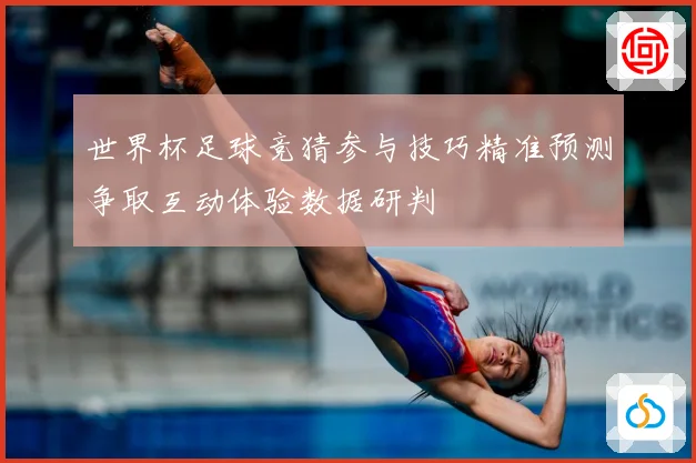 世界杯足球竞猜参与技巧精准预测争取互动体验数据研判