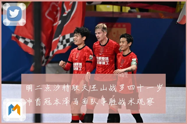 明二点沙特联天王山战罗四十一岁冲首冠本泽马率队争胜战术观察
