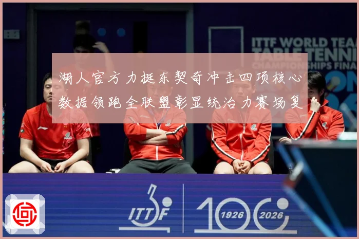 湖人官方力挺东契奇冲击四项核心数据领跑全联盟彰显统治力赛场复盘