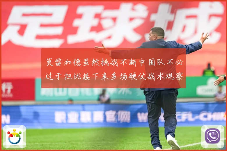 莫雷加德虽然挑战不断中国队不必过于担忧接下来多场硬仗战术观察