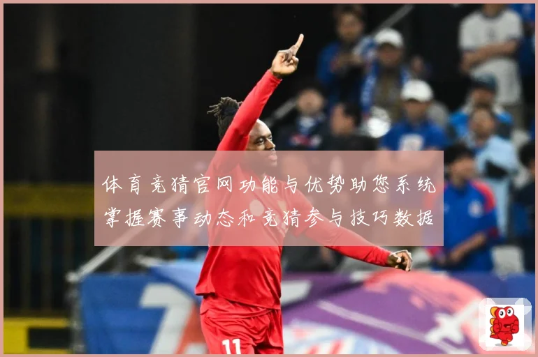 体育竞猜官网功能与优势助您系统掌握赛事动态和竞猜参与技巧数据研判