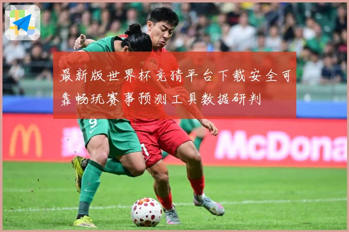 最新版世界杯竞猜平台下载安全可靠畅玩赛事预测工具数据研判