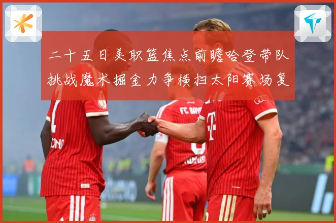 二十五日美职篮焦点前瞻哈登带队挑战魔术掘金力争横扫太阳赛场复盘