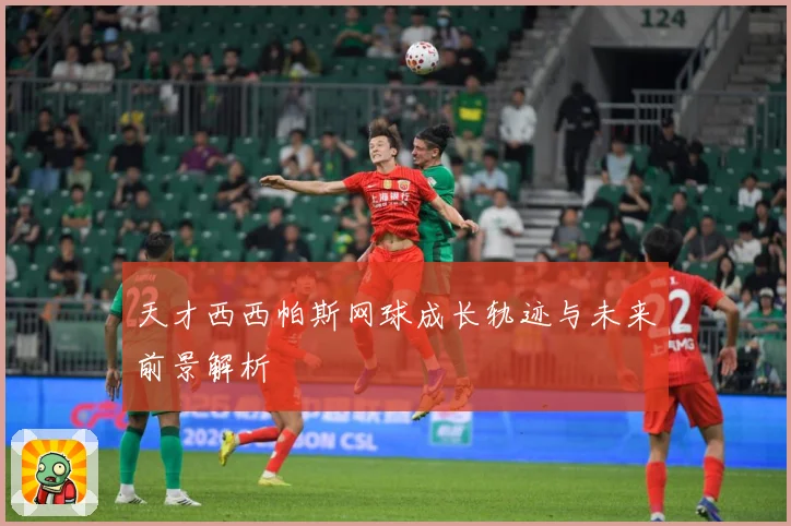 天才西西帕斯网球成长轨迹与未来前景解析