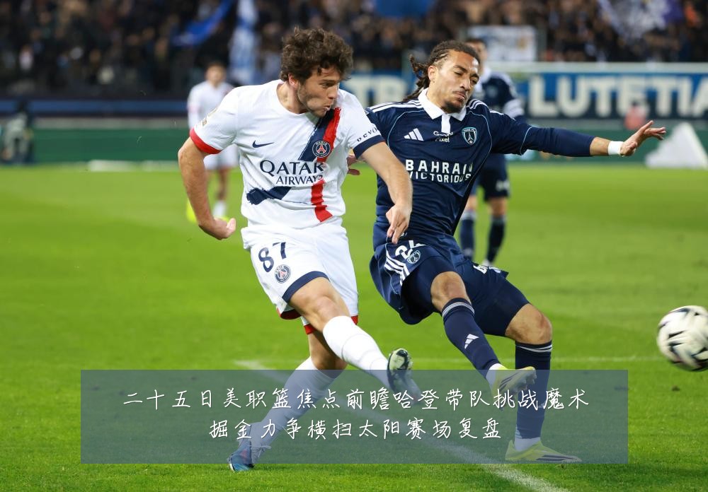 二十五日美职篮焦点前瞻哈登带队挑战魔术掘金力争横扫太阳赛场复盘