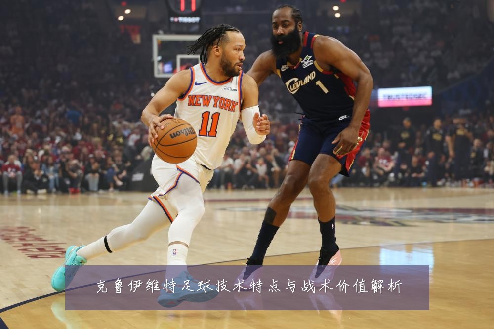 克鲁伊维特足球技术特点与战术价值解析