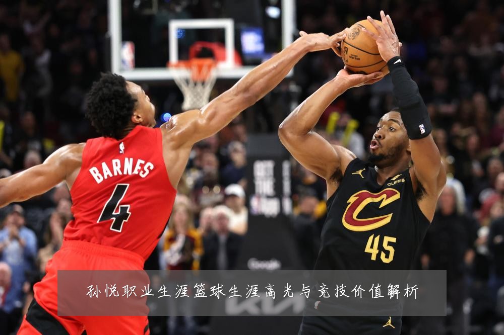 孙悦职业生涯篮球生涯高光与竞技价值解析